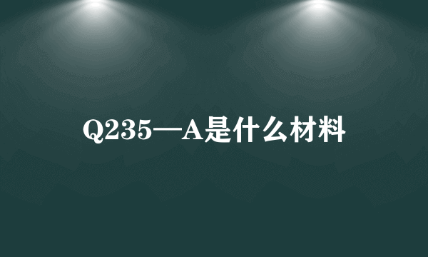 Q235—A是什么材料