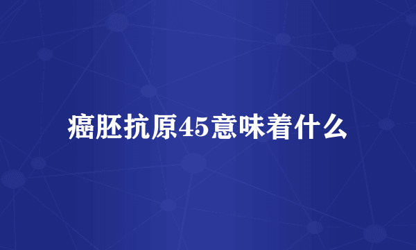 癌胚抗原45意味着什么