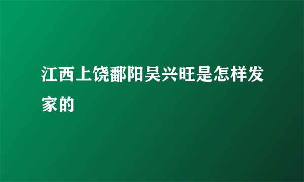 江西上饶鄱阳吴兴旺是怎样发家的