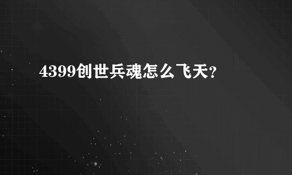 4399创世兵魂怎么飞天？