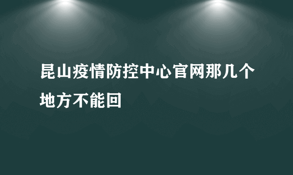 昆山疫情防控中心官网那几个地方不能回