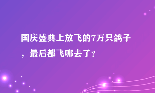 国庆盛典上放飞的7万只鸽子，最后都飞哪去了？