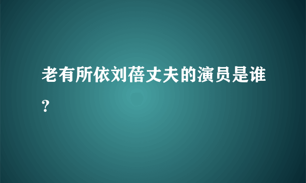 老有所依刘蓓丈夫的演员是谁？