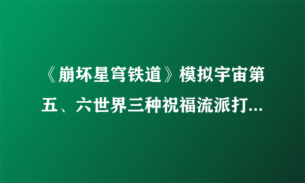 《崩坏星穹铁道》模拟宇宙第五、六世界三种祝福流派打法 配队思路与祝福选择详解