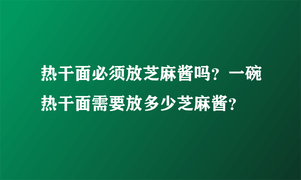 热干面必须放芝麻酱吗？一碗热干面需要放多少芝麻酱？