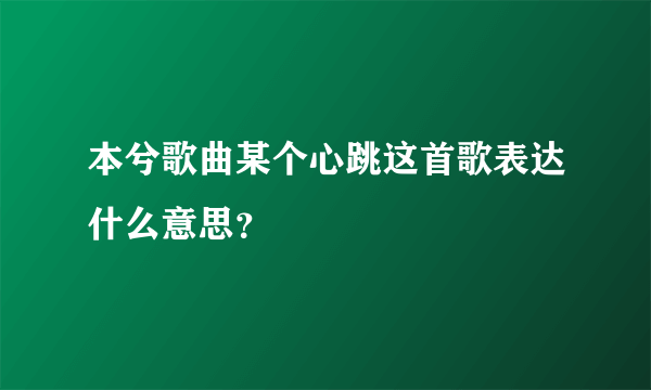 本兮歌曲某个心跳这首歌表达什么意思？