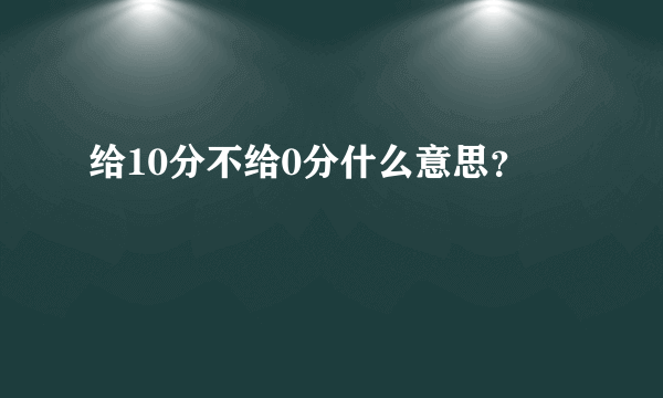 给10分不给0分什么意思？