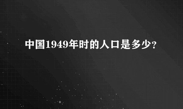 中国1949年时的人口是多少？