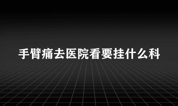 手臂痛去医院看要挂什么科