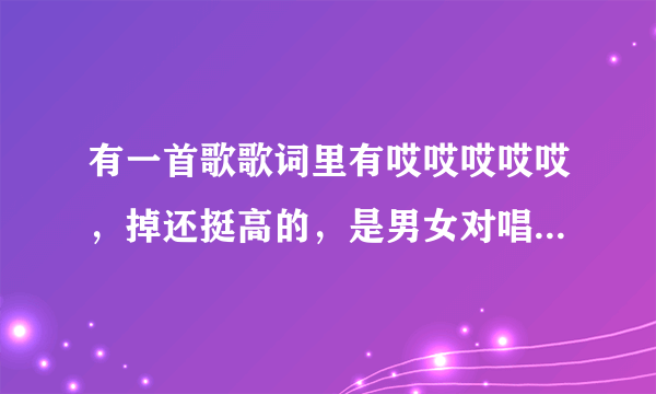 有一首歌歌词里有哎哎哎哎哎，掉还挺高的，是男女对唱，貌似是中国好声音里的吧，地方、反正是现场的