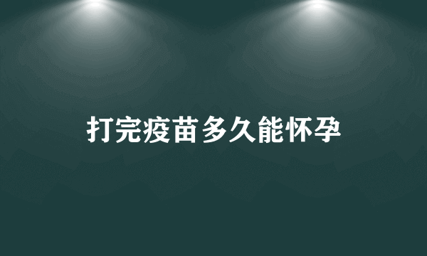 打完疫苗多久能怀孕