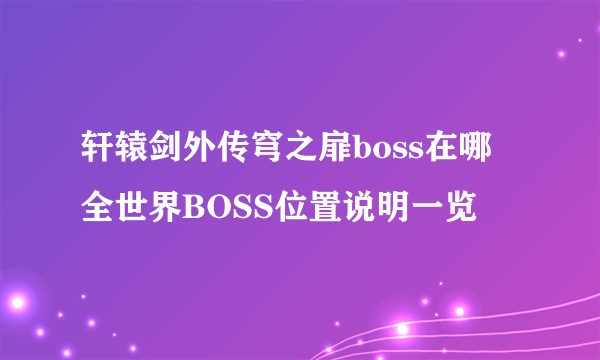 轩辕剑外传穹之扉boss在哪 全世界BOSS位置说明一览