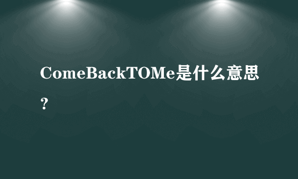 ComeBackTOMe是什么意思？