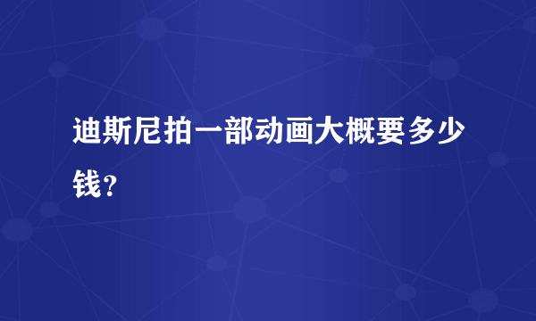 迪斯尼拍一部动画大概要多少钱？