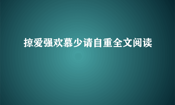 掠爱强欢慕少请自重全文阅读