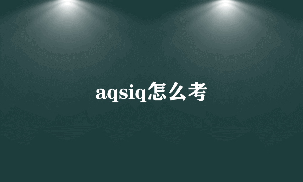 aqsiq怎么考