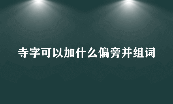 寺字可以加什么偏旁并组词