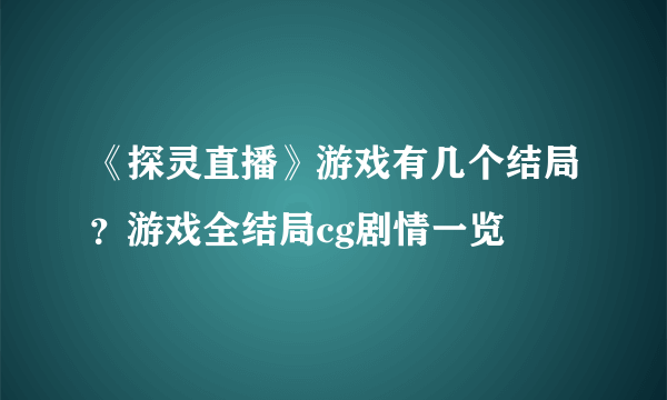 《探灵直播》游戏有几个结局？游戏全结局cg剧情一览