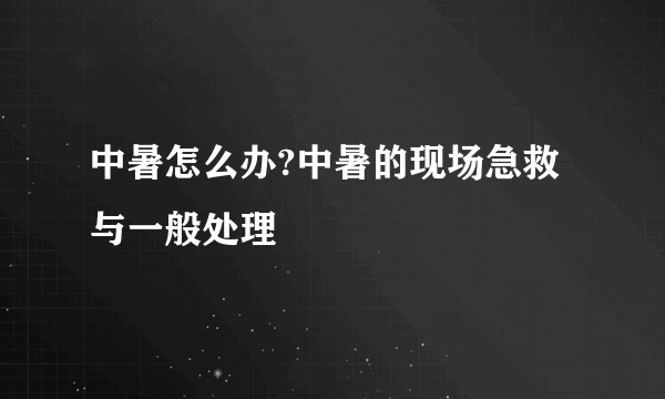 中暑怎么办?中暑的现场急救与一般处理