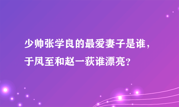 少帅张学良的最爱妻子是谁，于凤至和赵一荻谁漂亮？