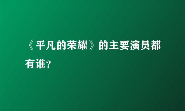 《平凡的荣耀》的主要演员都有谁？