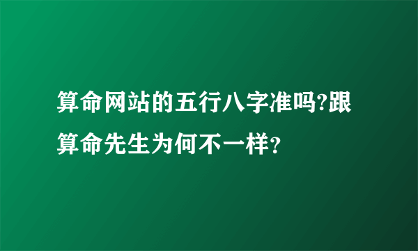 算命网站的五行八字准吗?跟算命先生为何不一样？