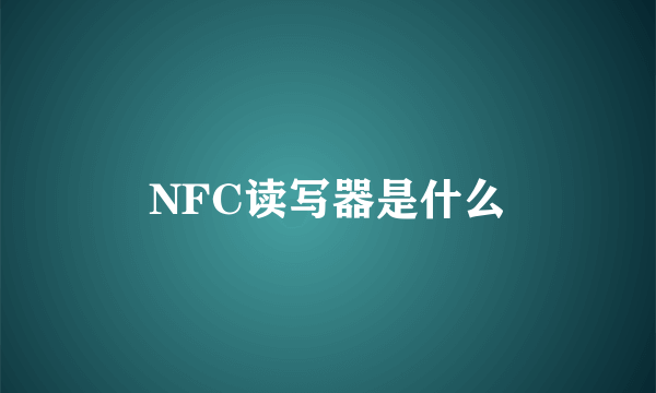 NFC读写器是什么