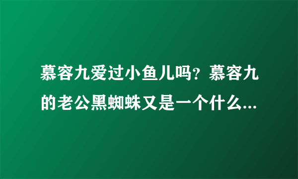 慕容九爱过小鱼儿吗？慕容九的老公黑蜘蛛又是一个什么样的人物呢？