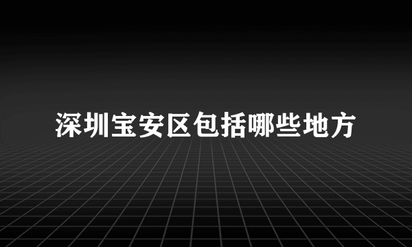 深圳宝安区包括哪些地方