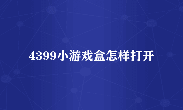 4399小游戏盒怎样打开