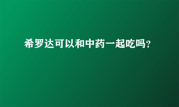 希罗达可以和中药一起吃吗？