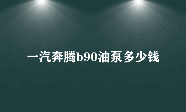 一汽奔腾b90油泵多少钱