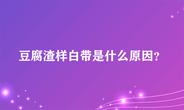 豆腐渣样白带是什么原因？