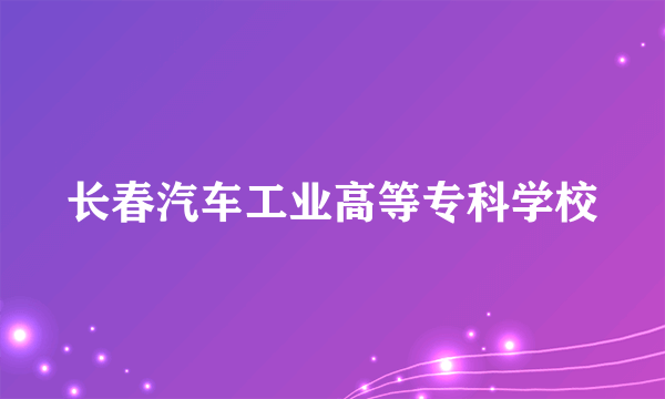 长春汽车工业高等专科学校