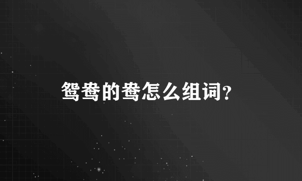 鸳鸯的鸯怎么组词？