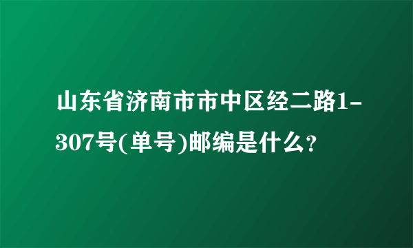 山东省济南市市中区经二路1-307号(单号)邮编是什么？