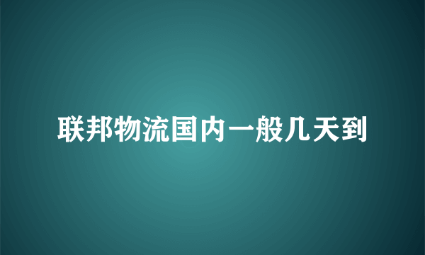 联邦物流国内一般几天到