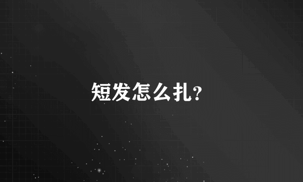 短发怎么扎？