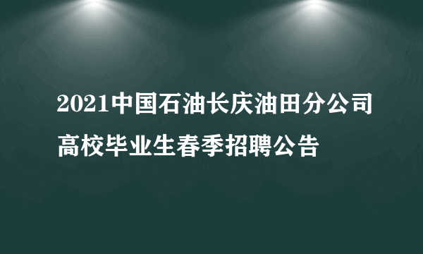 2021中国石油长庆油田分公司高校毕业生春季招聘公告