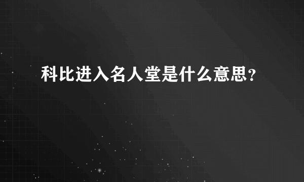 科比进入名人堂是什么意思？