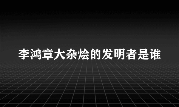 李鸿章大杂烩的发明者是谁