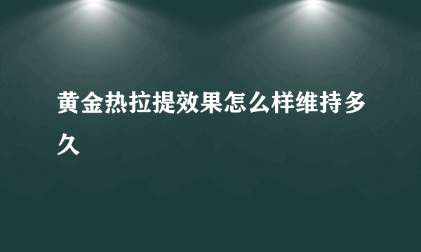 黄金热拉提效果怎么样维持多久