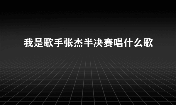 我是歌手张杰半决赛唱什么歌