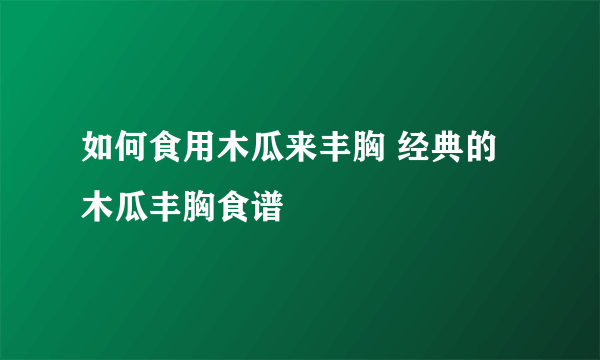 如何食用木瓜来丰胸 经典的木瓜丰胸食谱