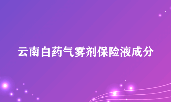 云南白药气雾剂保险液成分