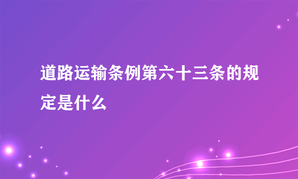 道路运输条例第六十三条的规定是什么