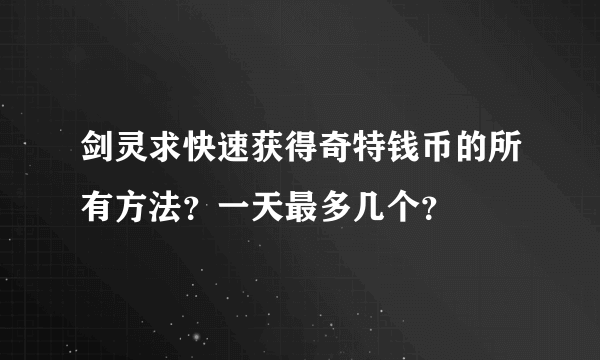 剑灵求快速获得奇特钱币的所有方法？一天最多几个？