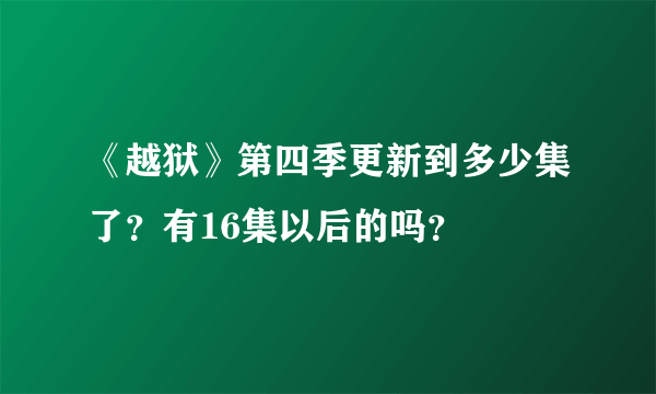 《越狱》第四季更新到多少集了？有16集以后的吗？