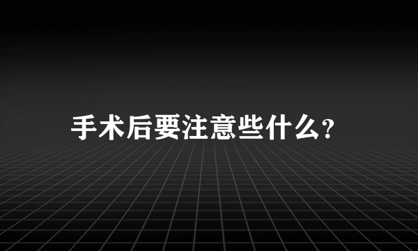 手术后要注意些什么？