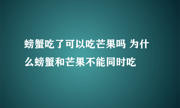 螃蟹吃了可以吃芒果吗 为什么螃蟹和芒果不能同时吃